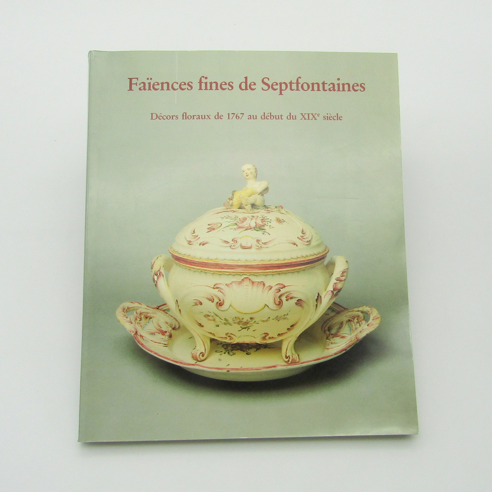 Livre. Faïences fines de Septfontaines. Décor floraux de 1767 au début du XIXe siècle