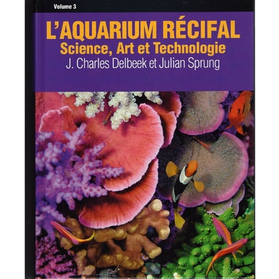 L'aquarium Récifal - Volume 3 - Science, Art et Technologie guide complet sur l'aquariophilie récifale