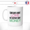 mug-tasse-some-days-i-want-love-but-everyday-money-humour-amour-argent-femme-couple-celibataire-idee-cadeau-original1