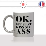 mug-tasse-argenté-argent-gris-silver-ok-but-first-kiss-my-ass-mon-cul-homme-femme-drole-humour-fun-cool-idée-cadeau-original-personnalisé