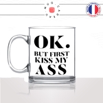 mug-tasse-en-verre-transparent-glass-ok-but-first-kiss-my-ass-mon-cul-homme-femme-drole-humour-fun-cool-idée-cadeau-original-personnalisé