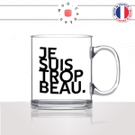 mug-tasse-en-verre-transparent-glass-je-suis-trop-beau-homme-mec-beau-gosse-bg-sexy-collegue-humour-fun-idée-cadeau-originale-cool2
