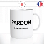mug-tasse-blanc-pardon-mais-tes-trop-con-connard-collegue-homme-mec-couple-pote-humour-fun-idée-cadeau-originale-cool2