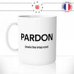 mug-tasse-blanc-pardon-mais-t'es-trop-con-connard-collegue-homme-mec-couple-pote-humour-fun-idée-cadeau-originale-cool