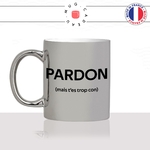 mug-tasse-argenté-argent-gris-silver-pardon-mais-tes-trop-con-connard-collegue-homme-mec-couple-pote-humour-fun-idée-cadeau-original