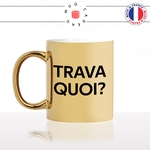 mug-tasse-or-doré-gold-trava-quoi-travailler-collegue-bosser-bosse-drole-connais-pas-humour-fun-idée-cadeau-originale-cool