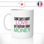 mug-tasse-some-days-i-want-love-but-everyday-money-humour-amour-argent-femme-couple-celibataire-idee-cadeau-original1