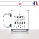 mug-tasse-en-verre-transparent-glass-le-shopping-a-ses-raison-que-mon-banquier-ignore-femme-copine-collegue-humour-idée-cadeau-fun-cool-café-thé