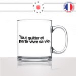 mug-tasse-en-verre-transparent-glass-tout-quitter-vivre-sa-vie-travail-homme-femme-collegue-decoration-humour-idée-cadeau-fun-cool-café-thé2-min