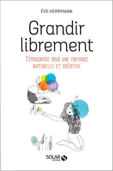 Grandir librement - Témoignage pour une enfance naturelle et créative