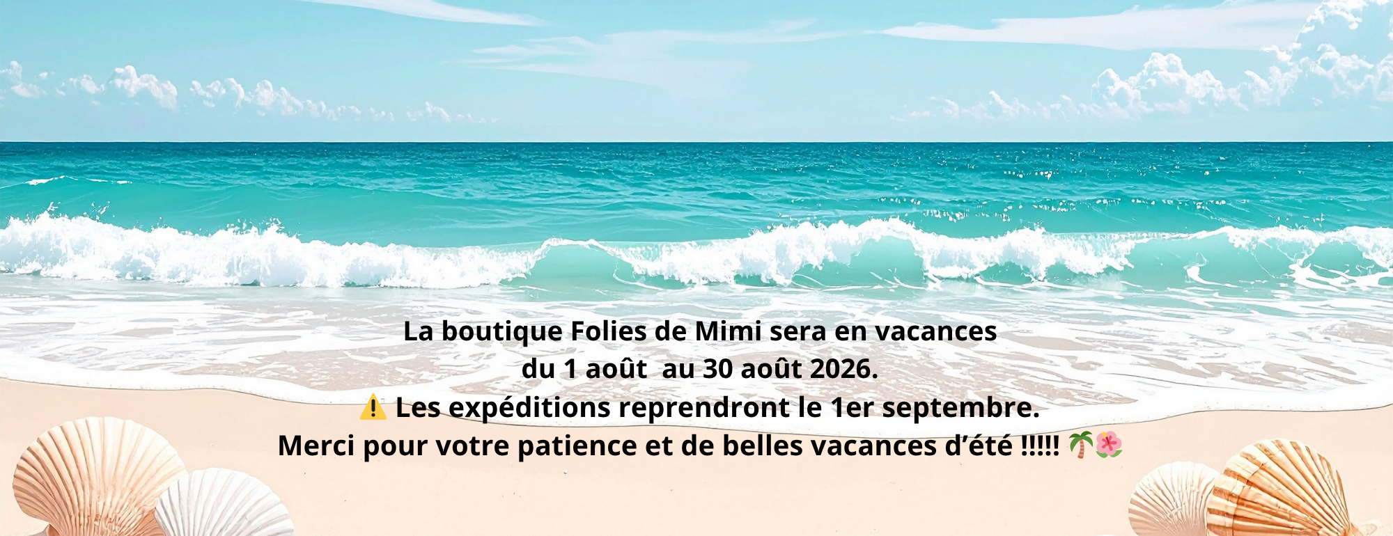 fermeture estivale la boutique folie de mimi sera en vacances du 1er au 31 aout les expeditions reprendront apres le 31 aout merci pour votre pati