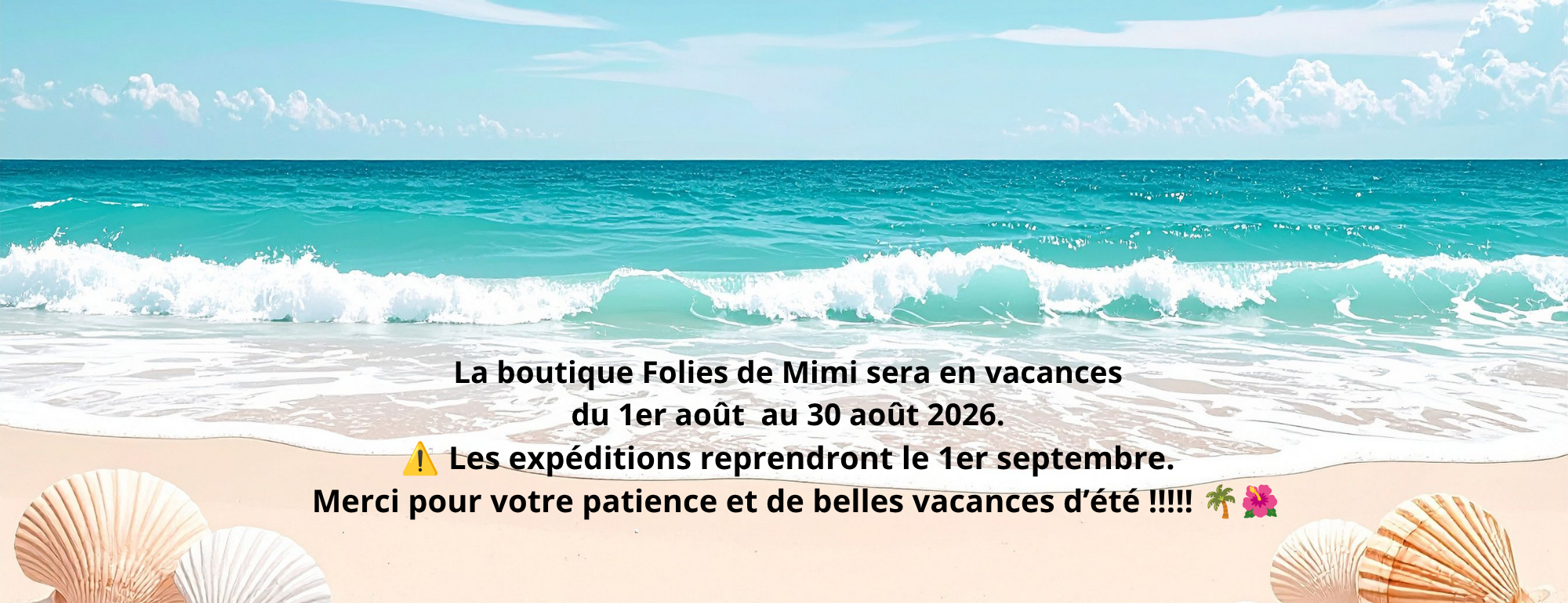 fermeture estivale la boutique folie de mimi sera en vacances du 1er au 31 aout les expeditions reprendront apres le 31 aout merci pour votre pati