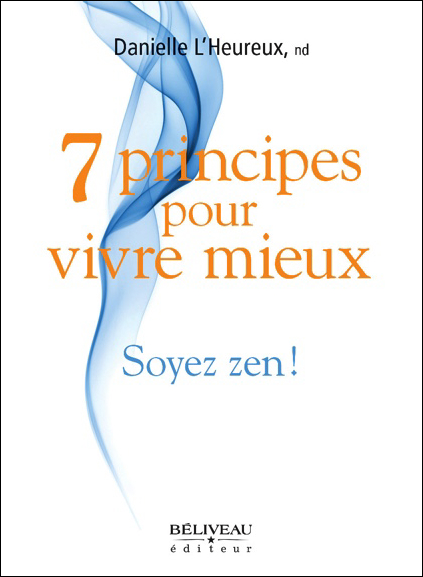 7 Principes Pour Vivre Mieux - Soyez Zen ! Danielle L\'Heureux