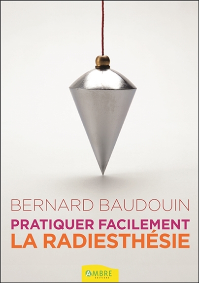 Pratiquer Facilement la Radiesthésie - Bernard Baudouin