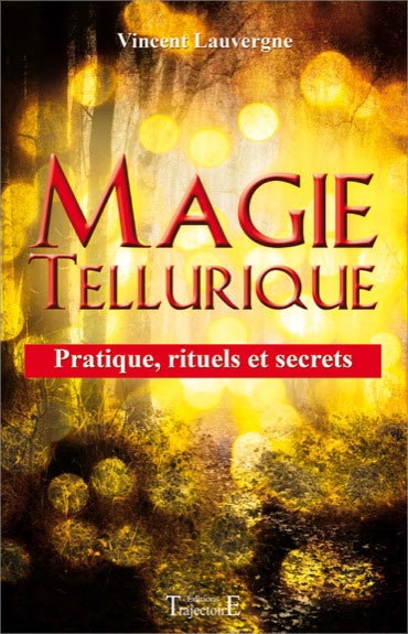 Magie Tellurique - Pratique, Rituels et Secrets - Vincent Lauvergne