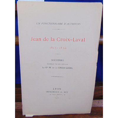 Croix-Laval  : un fonctionnaire d'autrefois. Jean de la Croix Laval 1815-1830, souvenirs...