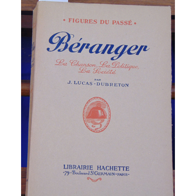 LUCAS-DUBRETON  : BERANGER. La chanson. La politique. La société...