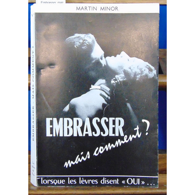 Minor Martin : Embrasser, mais comment ? : Lorsque les lèvres disent oui ...