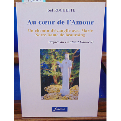 Rochette JOEL : Au coeur de l'amour. un chemin d'evangile avecmarie, notre-dame de beauraing...