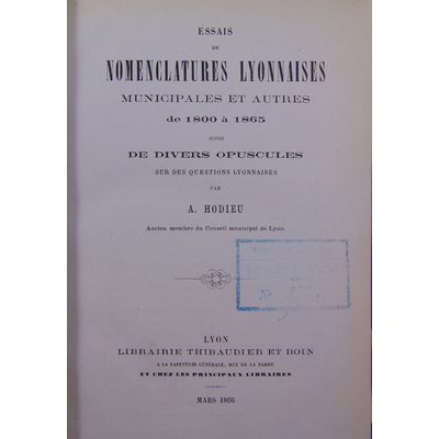Hodieu Alphonse : Essais des nomenclatures Lyonnaises municipales et autres de 1800 à 1865 suivis de divers op