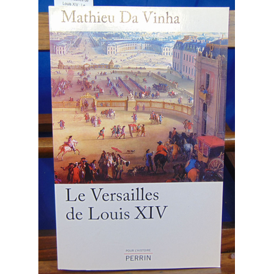 Vinha Mathieu Da : Le Versailles de Louis XIV : Le fonctionnement d'une résidence royale au XVIIe siècle...