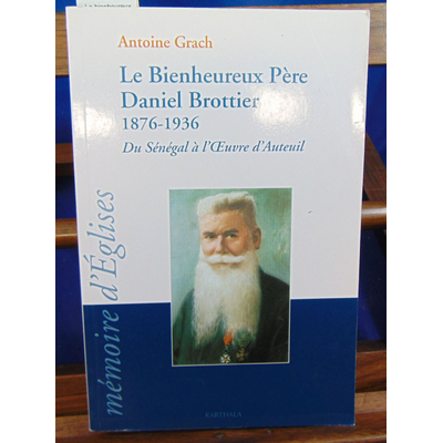 Grach antoine : Le bienheureux Père Daniel Brottier : 1876-1936 : du Sénégal à l'oeuvre d'Auteuil ...
