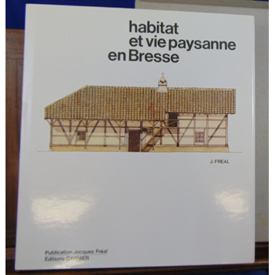 Freal Jacques : Habitat et vie paysanne en Bresse...