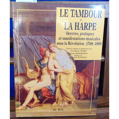 Mongredien Julien : Le tambourg et la harpe.oeuvres pratiques et manifestation musicales sous la revolution...