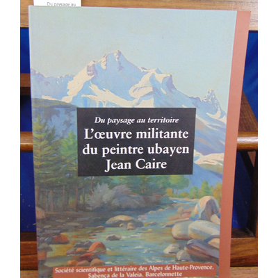 collectif  : Du paysage au territoire .L'oeuvre militante du peintre ubayen Jean Caire...