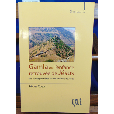 Coquet Michel : Gamla ou l'enfance retrouvée de Jésus - Les douze premières années de la vie de Jésus ...