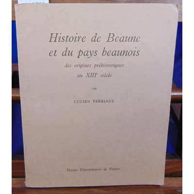 Perriaux Lucien : histoire de Beaune et du pays Beaunois : Des origines préhistoriques au XIIIe siècle...
