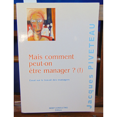 Piveteau Jacques : Mais comment peut-on être manager ? (!) : Essai sur le travail des managers...