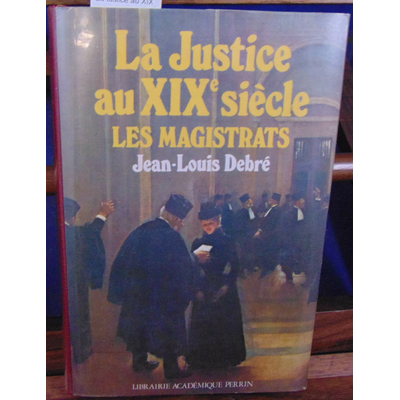 DEBRE Jean louis : La justice au XIXe siècel les magistrats...