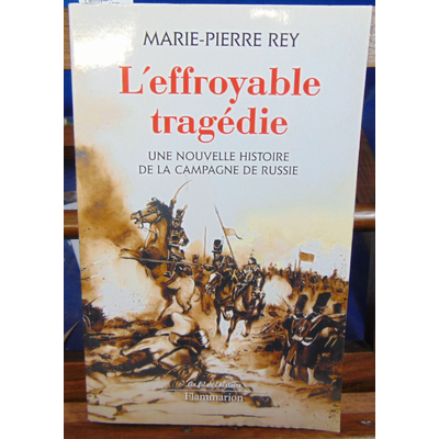 Rey Marie-Pierre : L'effroyable tragédie : Une nouvelle histoire de la campagne de Russie...