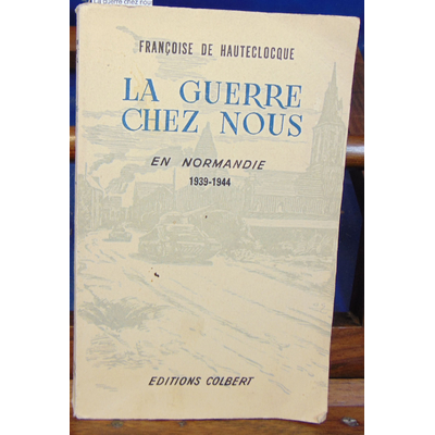 Hauteclocque Françoise de : La guerre chez nous en Normandie 1939-1944...