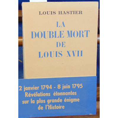 Hastier Louis : La double mort de Louis XVII...
