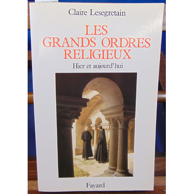 Lesegretain Claire : Les Grands Ordres religieux : Hier et aujourd'hui...
