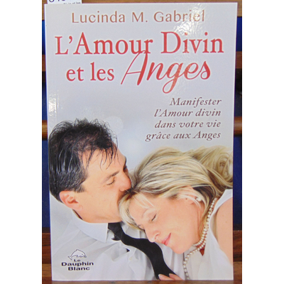 Gabriel Lucinda M : L'Amour Divin et les Anges - Manifester l'Amour divin dans votre vie grâce aux Anges...