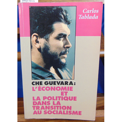 Tablada Carlos : Che Guevara : l'économie et la politique dans la transition au socialisme...