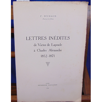 Séchaud  : Lettres inédites de victor de Laprade à Charles Alexandre 1852 - 1871...