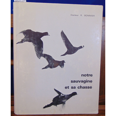 Bommier Dr R : Notre Sauvagine et sa Chasse – Chasse – Classification – Description de Tous Les Oiseaux de Mar