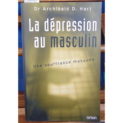 Hart Dr Archibald : La dépression au masculin. : Une souffrance masquée...