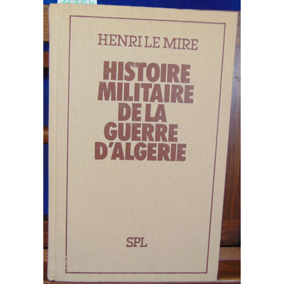 Mire Henri Le : Histoire millitaire de la guerre d'algerie...