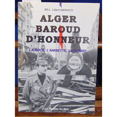 Nérucci Libert : Alger, baroud d'honneur: La noce, l'anisette, la bombe...