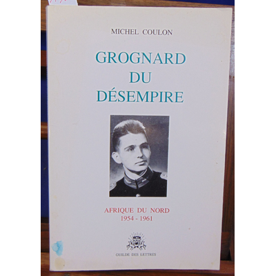 Coulon Michel : Grognard du désempire - AFRIQUE DU NORD 1954-1961...