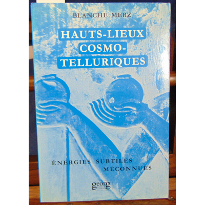 Merz Blanche : Hauts-Lieux cosmo-tellurgiques : Leurs énergies subtiles méconnues...