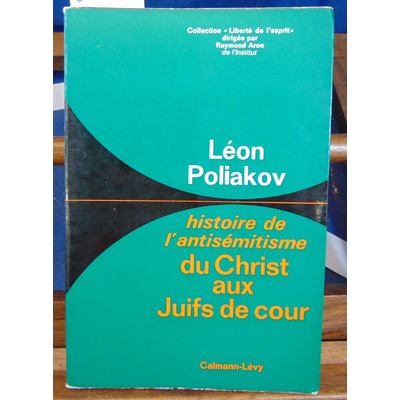 Poliakov  : histoire de l'antisémitisme du christ aux juifs de cour...