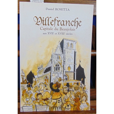 Rosetta Daniel : Villefranche, capitale du Beaujolais aux XVIIe et XVIIIe siècles...