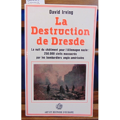 Irving David John : La destruction de Dresde. La nuit du châtiment pour l'Allemagne nazie, 250 000 civils mass