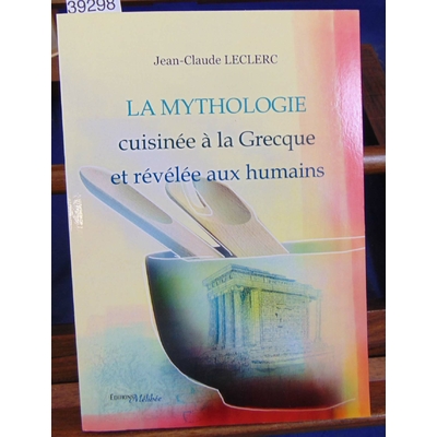 LECLERC Jean-Claude : La Mythologie cuisinée à la Grecque et révélée aux humains...
